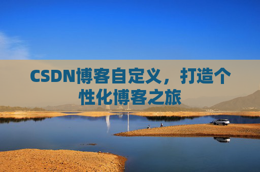 CSDN博客自定义，打造个性化博客之旅