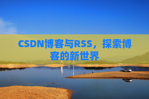 CSDN博客与RSS，探索博客的新世界