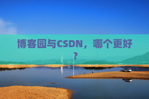 博客园与CSDN，哪个更好？
