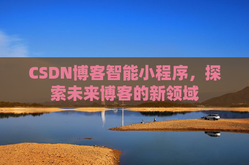 CSDN博客智能小程序，探索未来博客的新领域