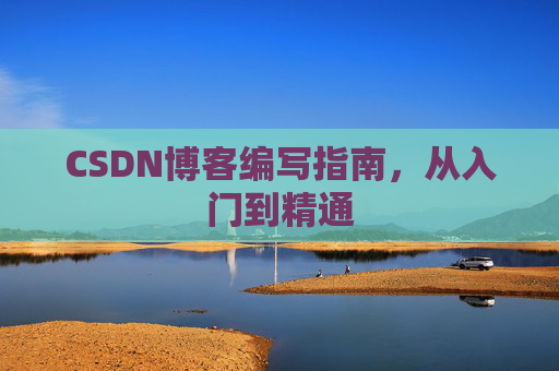 CSDN博客编写指南，从入门到精通