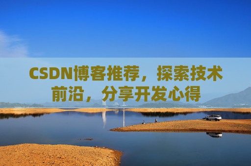 CSDN博客推荐，探索技术前沿，分享开发心得