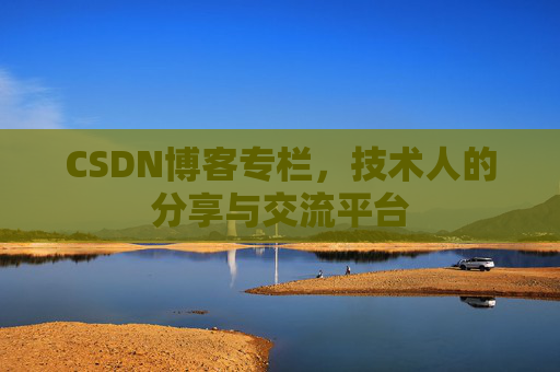 CSDN博客专栏，技术人的分享与交流平台